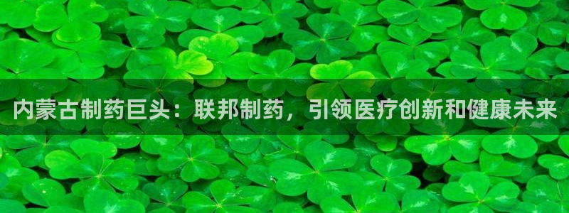 老哥吧九游会下架吗：内蒙古制药巨头：联邦制药，引领医疗创新和健康未来