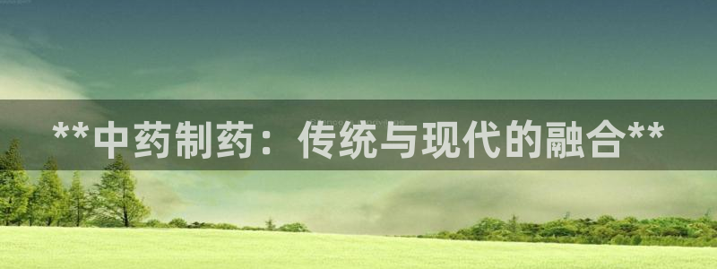 9游会老哥：**中药制药：传统与现代的融合**