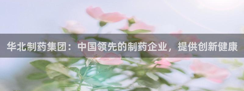 九游老哥俱乐部官网登录网址：华北制药集团：中国领先的制药企业，提供创新健康