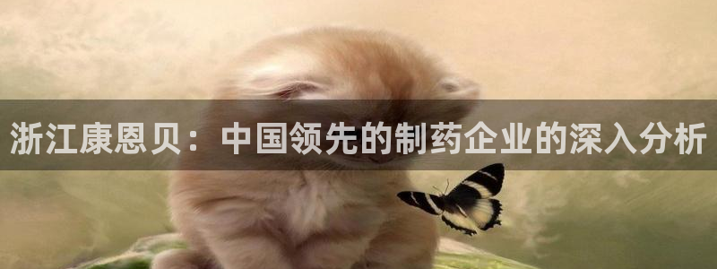 九游老哥俱乐部官网登录入口：浙江康恩贝：中国领先的制药企业的深入分析