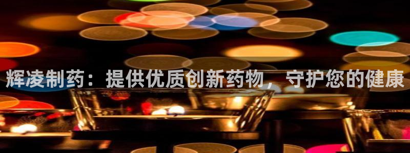 ag九游会老哥俱乐部：辉凌制药：提供优质创新药物，守护您的健康