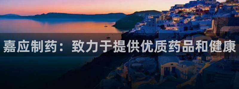 九游会老哥俱乐部必备的交流社区论坛：嘉应制药：致力于提供优质药品和健康