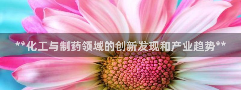 九游老哥俱乐部官网登录不了：**化工与制药领域的创新发现和产业趋势**