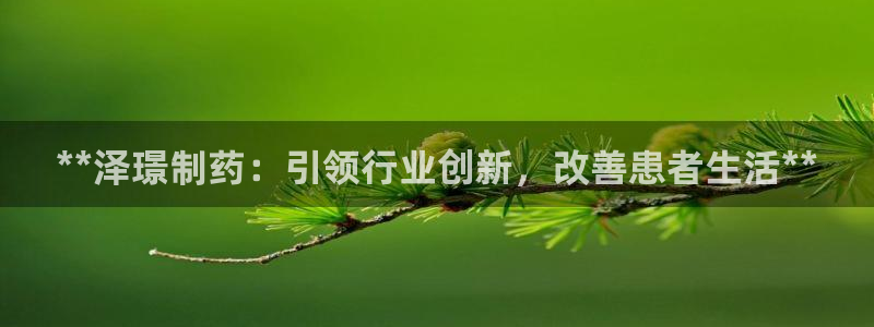九游老哥俱乐部官网登录网址：**泽璟制药：引领行业创新，改善患者生活**