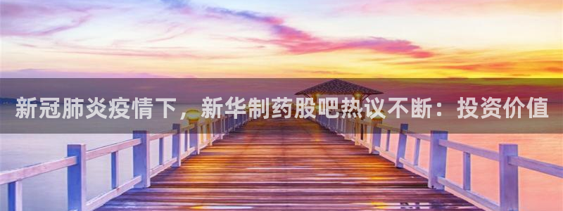 九游会老哥俱乐部必备的交流社区：新冠肺炎疫情下，新华制药股吧热议不断：投资价值