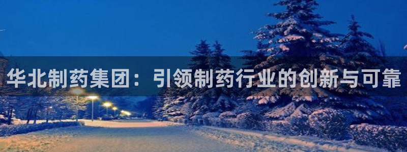 j9九游会老哥俱乐部交流区：华北制药集团：引领制药行业的创新与可靠
