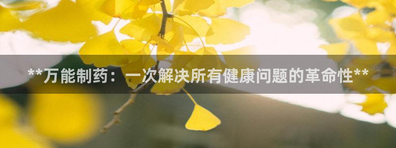 老哥吧九游会下架吗：**万能制药：一次解决所有健康问题的革命性**