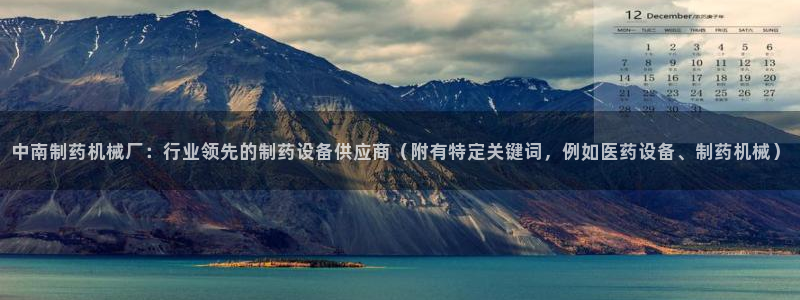 ag九游会老哥：中南制药机械厂：行业领先的制药设备供应商（附有特定关键词，例如医药设备、制药机械）
