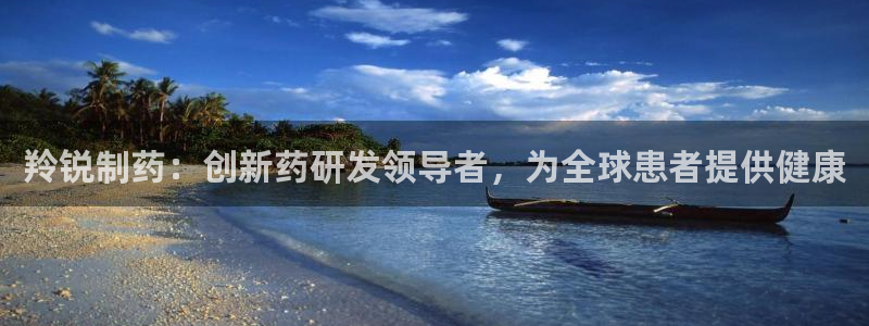 九游会老哥俱乐部必备的交流社区：羚锐制药：创新药研发领导者，为全球患者提供健康