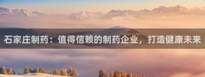 老哥俱乐部是干什么的：石家庄制药：值得信赖的制药企业，打造健康未来