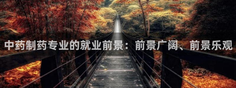 九游老哥俱乐部官网登录入口：中药制药专业的就业前景：前景广阔、前景乐观