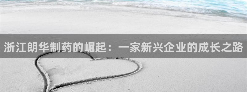 九游老哥俱乐部官网登录：浙江朗华制药的崛起：一家新兴企业的成长之路