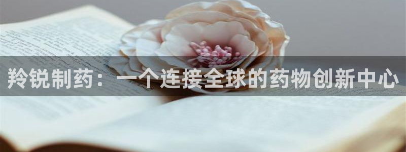 九游会老哥：羚锐制药：一个连接全球的药物创新中心