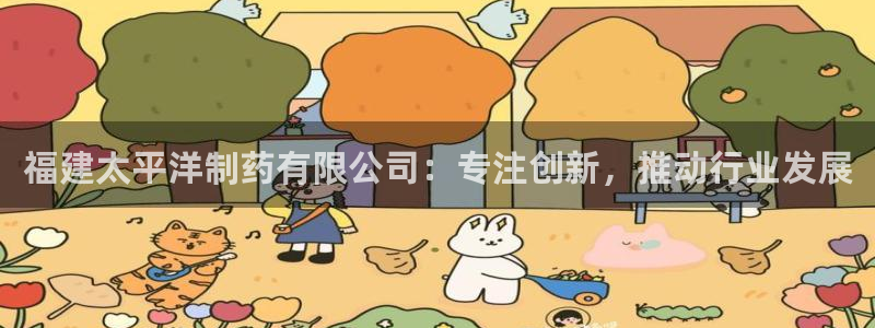 九游会老哥俱乐部论坛版：福建太平洋制药有限公司：专注创新，推动行业发展