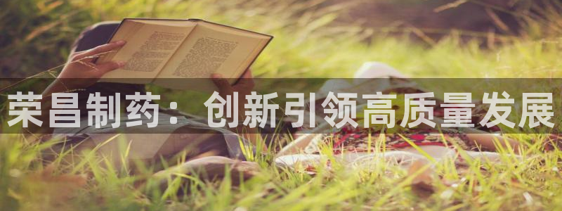 j9九游会老哥俱乐部交流区：荣昌制药：创新引领高质量发展