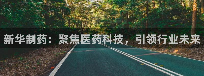 usdt九游会老哥俱乐部：新华制药：聚焦医药科技，引领行业未来