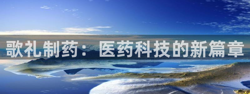 老哥吧九游会下架吗：歌礼制药：医药科技的新篇章