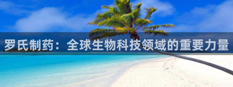ag九游会老哥：罗氏制药：全球生物科技领域的重要力量
