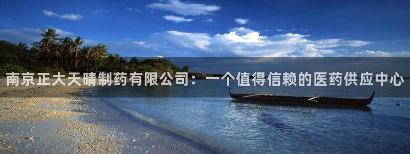 九游会老哥俱乐部官网：南京正大天晴制药有限公司：一个值得信赖的医药供应中心