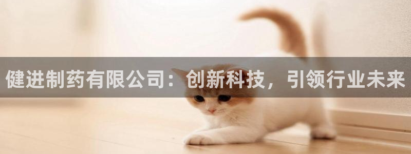 九游会老哥必备的交流社区九：健进制药有限公司：创新科技，引领行业未来