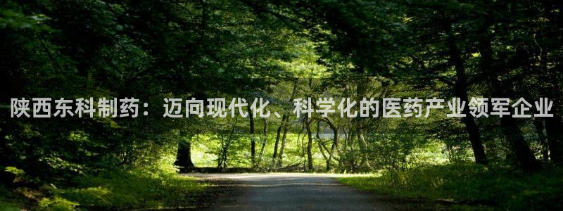 九游会老哥俱乐部必备的交流社区论坛：陕西东科制药：迈向现代化、科学化的医药产业领军企业