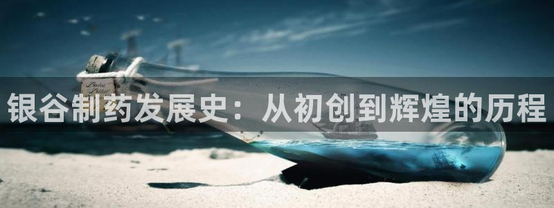 老哥吧九游会下架吗：银谷制药发展史：从初创到辉煌的历程