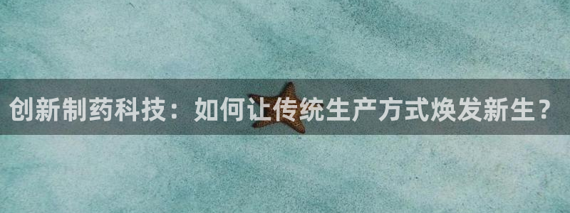 9游会老哥俱乐部：创新制药科技：如何让传统生产方式焕发新生？