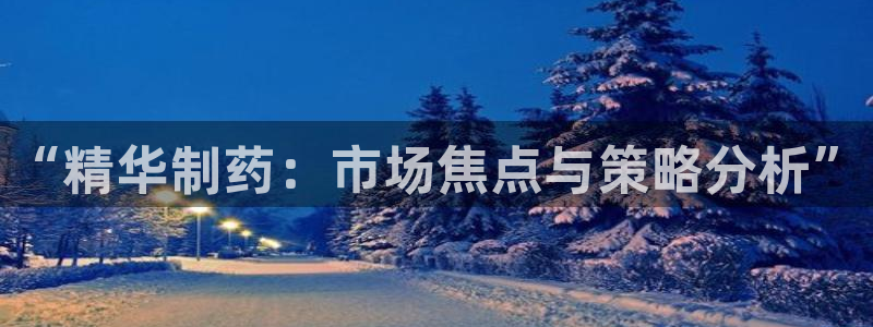 9游会老哥：“精华制药：市场焦点与策略分析”