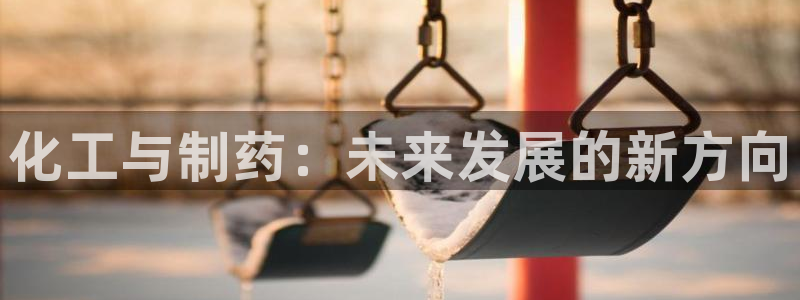 ag九游老哥俱乐部：化工与制药：未来发展的新方向
