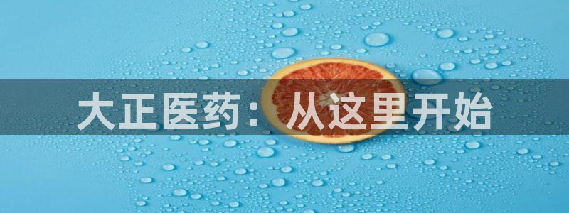 九游会老哥：大正医药：从这里开始