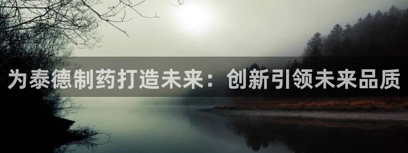 九游老哥俱乐部官网登录入口：为泰德制药打造未来：创新引领未来品质