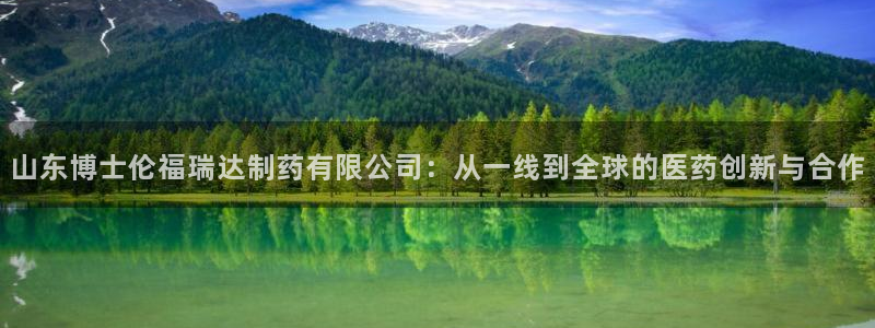 九游老哥俱乐部登录：山东博士伦福瑞达制药有限公司：从一线到全球的医药创新与合作