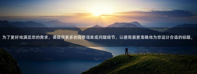 九游会老哥俱乐部官网首页论坛：为了更好地满足您的需求，请提供更多的背景信息或问题细节，以便我能更准确地为您设计