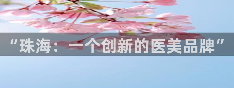 ag九游会老哥俱乐部：“珠海：一个创新的医美品牌”