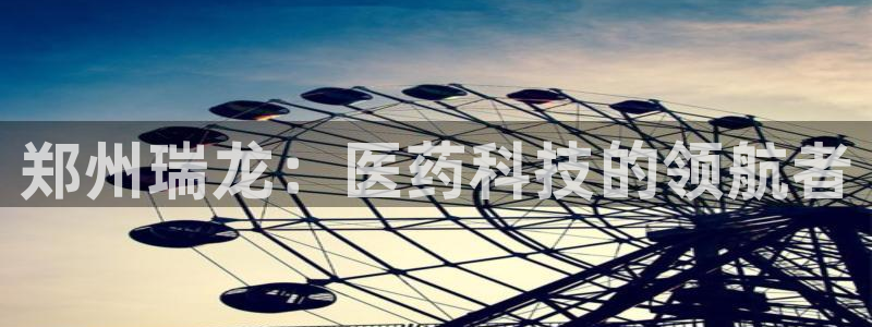 九游会老哥俱乐部官方网站：郑州瑞龙：医药科技的领航者