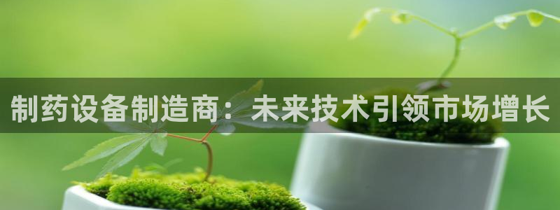 usdt九游会老哥俱乐部：制药设备制造商：未来技术引领市场增长