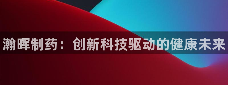 老哥俱乐部是干什么的：瀚晖制药：创新科技驱动的健康未来