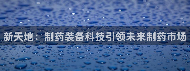 9游会老哥俱乐部：新天地：制药装备科技引领未来制药市场