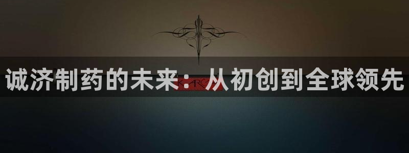9游会老哥：诚济制药的未来：从初创到全球领先