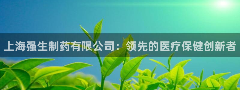 九游会老哥俱乐部官方网站：上海强生制药有限公司：领先的医疗保健创新者