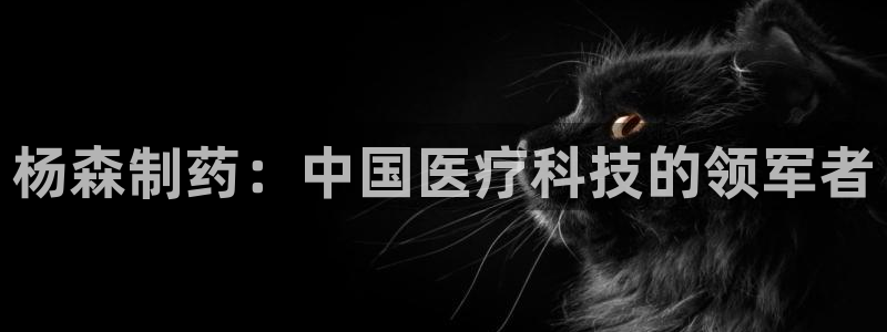老哥吧九游会：杨森制药：中国医疗科技的领军者