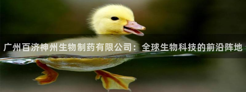 老哥吧九游会：广州百济神州生物制药有限公司：全球生物科技的前沿阵地