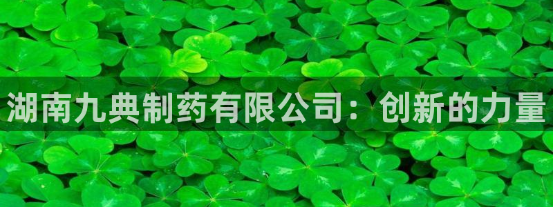 九游会老哥俱乐部官网首页：湖南九典制药有限公司：创新的力量