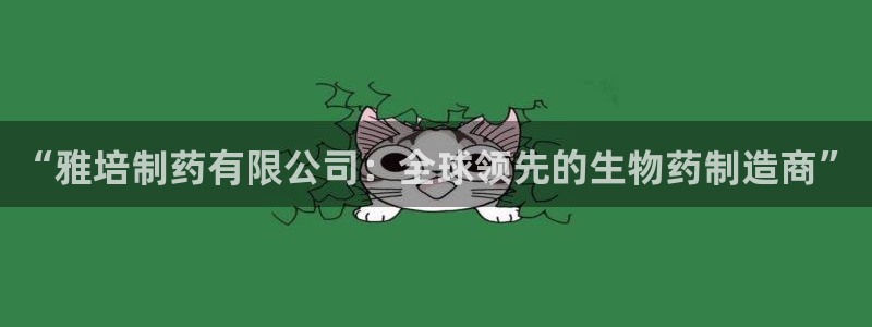 九游老哥俱乐部官网登录入口：“雅培制药有限公司：全球领先的生物药制造商”