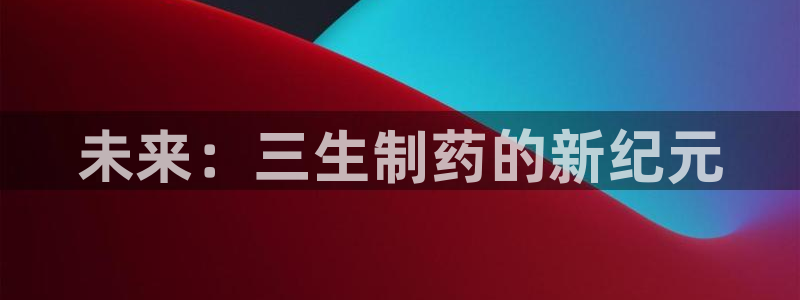 ag九游会老哥俱乐部：未来：三生制药的新纪元