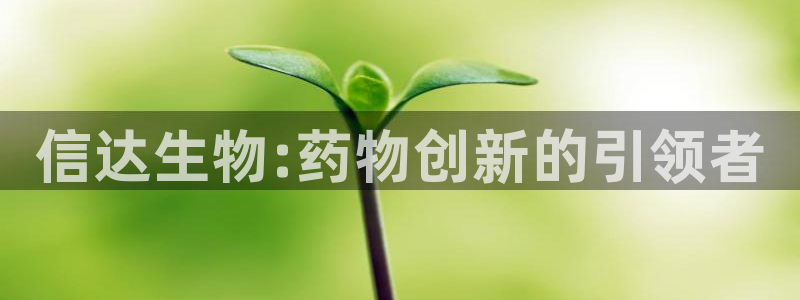 九游会老哥俱乐部必备的交流社区论坛：信达生物:药物创新的引领者