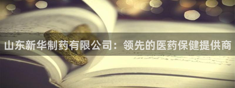 九游会老哥俱乐部社区论坛：山东新华制药有限公司：领先的医药保健提供商
