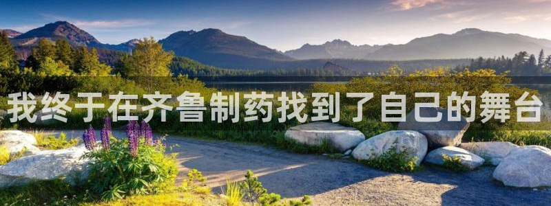 九游老哥俱乐部官网登录不了：我终于在齐鲁制药找到了自己的舞台