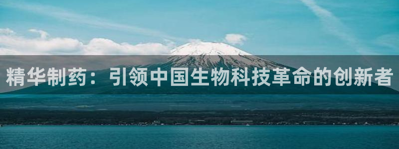 九游会老哥俱乐部交流社区：精华制药：引领中国生物科技革命的创新者