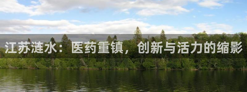 九游会老哥俱乐部：江苏涟水：医药重镇，创新与活力的缩影